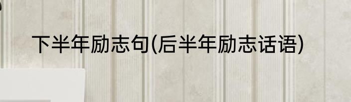 下半年励志句(后半年励志话语)