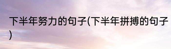 下半年努力的句子(下半年拼搏的句子)