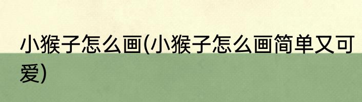 小猴子怎么画(小猴子怎么画简单又可爱)