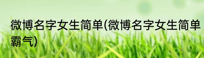 微博名字女生简单(微博名字女生简单霸气)