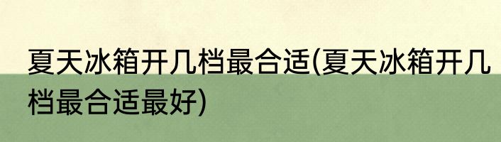 夏天冰箱开几档最合适(夏天冰箱开几档最合适最好)