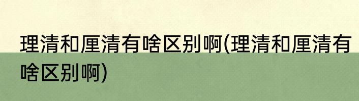 理清和厘清有啥区别啊(理清和厘清有啥区别啊)