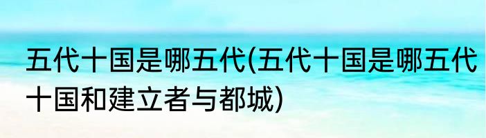 五代十国是哪五代(五代十国是哪五代十国和建立者与都城)