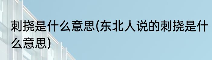 刺挠是什么意思(东北人说的刺挠是什么意思)