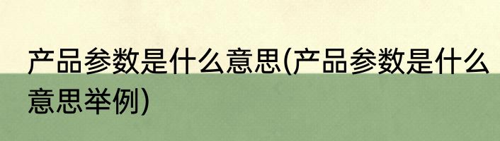 产品参数是什么意思(产品参数是什么意思举例)