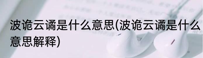 波诡云谲是什么意思(波诡云谲是什么意思解释)