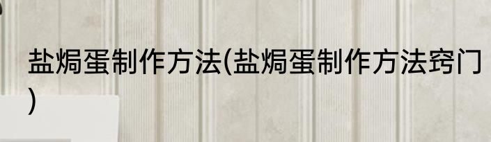 盐焗蛋制作方法(盐焗蛋制作方法窍门)