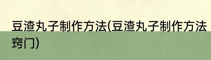 豆渣丸子制作方法(豆渣丸子制作方法窍门)
