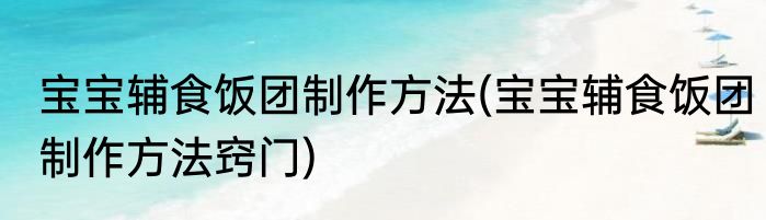 宝宝辅食饭团制作方法(宝宝辅食饭团制作方法窍门)