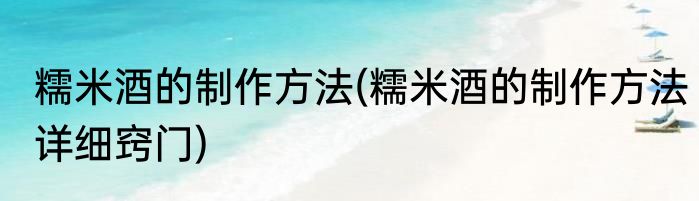 糯米酒的制作方法(糯米酒的制作方法详细窍门)