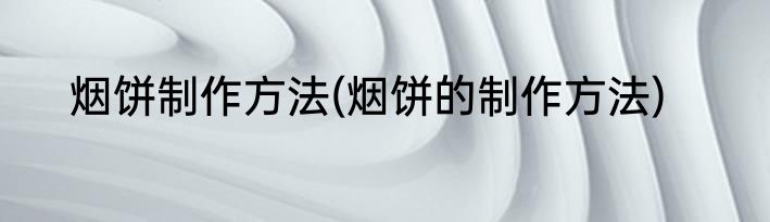 烟饼制作方法(烟饼的制作方法)
