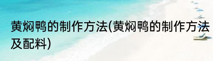 黄焖鸭的制作方法(黄焖鸭的制作方法及配料)