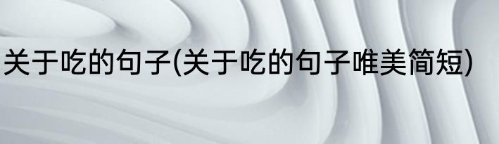 关于吃的句子(关于吃的句子唯美简短)