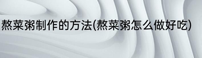 熬菜粥制作的方法(熬菜粥怎么做好吃)