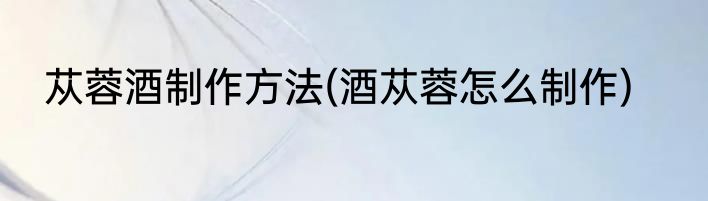 苁蓉酒制作方法(酒苁蓉怎么制作)
