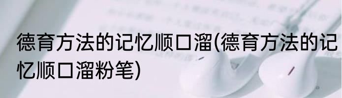 德育方法的记忆顺口溜(德育方法的记忆顺口溜粉笔)