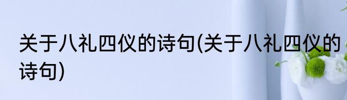 关于八礼四仪的诗句(关于八礼四仪的诗句)