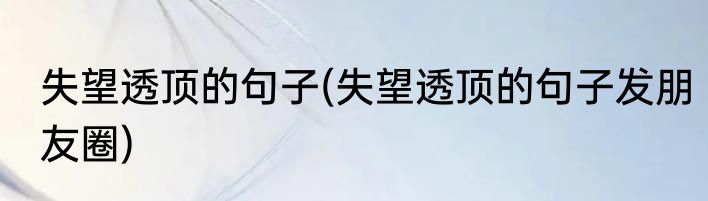 失望透顶的句子(失望透顶的句子发朋友圈)