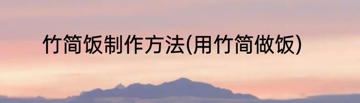 竹简饭制作方法(用竹简做饭)
