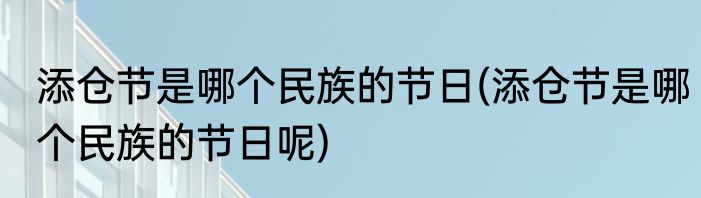 添仓节是哪个民族的节日(添仓节是哪个民族的节日呢)