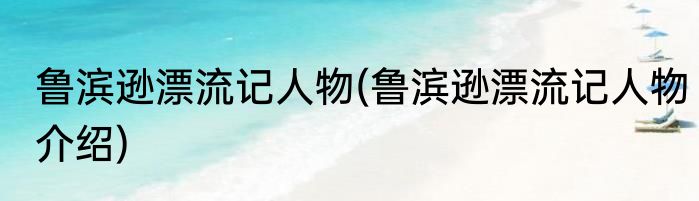鲁滨逊漂流记人物(鲁滨逊漂流记人物介绍)