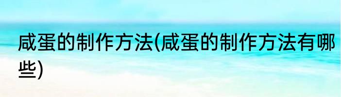 咸蛋的制作方法(咸蛋的制作方法有哪些)