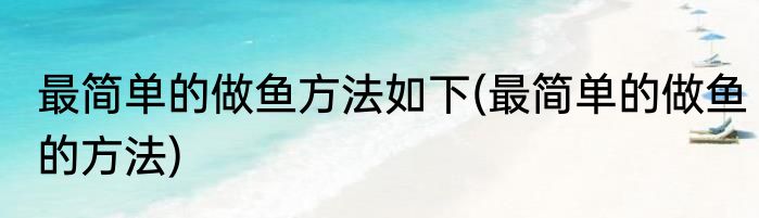 最简单的做鱼方法如下(最简单的做鱼的方法)