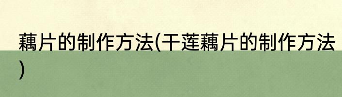 藕片的制作方法(干莲藕片的制作方法)
