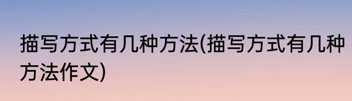 描写方式有几种方法(描写方式有几种方法作文)