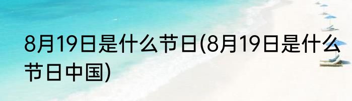 8月19日是什么节日(8月19日是什么节日中国)