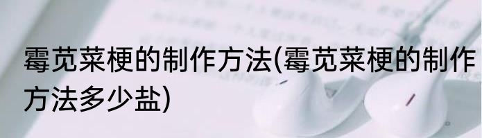 霉苋菜梗的制作方法(霉苋菜梗的制作方法多少盐)