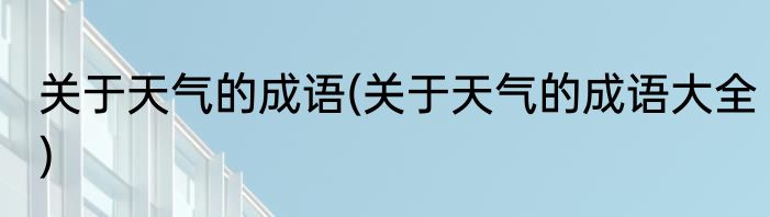 关于天气的成语(关于天气的成语大全)