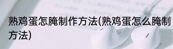 熟鸡蛋怎腌制作方法(熟鸡蛋怎么腌制方法)