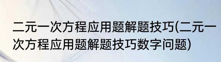 二元一次方程应用题解题技巧(二元一次方程应用题解题技巧数字问题)