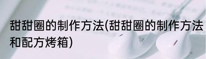 甜甜圈的制作方法(甜甜圈的制作方法和配方烤箱)