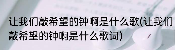 让我们敲希望的钟啊是什么歌(让我们敲希望的钟啊是什么歌词)