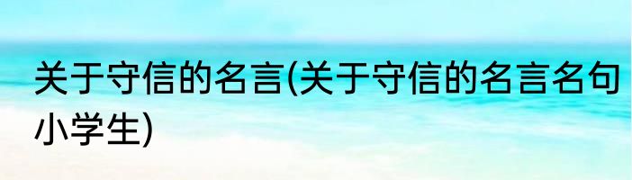 关于守信的名言(关于守信的名言名句小学生)