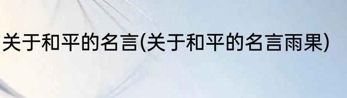 关于和平的名言(关于和平的名言雨果)