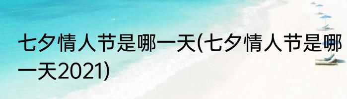 七夕情人节是哪一天(七夕情人节是哪一天2021)