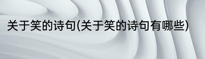 关于笑的诗句(关于笑的诗句有哪些)