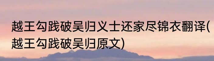 越王勾践破吴归义士还家尽锦衣翻译(越王勾践破吴归原文)