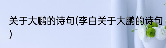关于大鹏的诗句(李白关于大鹏的诗句)