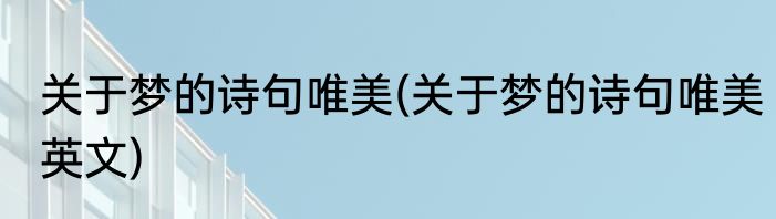 关于梦的诗句唯美(关于梦的诗句唯美英文)