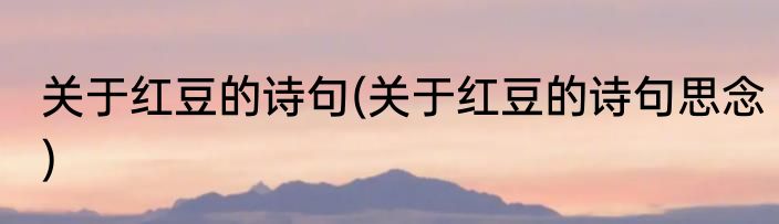 关于红豆的诗句(关于红豆的诗句思念)
