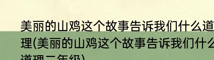 美丽的山鸡这个故事告诉我们什么道理(美丽的山鸡这个故事告诉我们什么道理二年级)