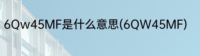 6Qw45MF是什么意思(6QW45MF)