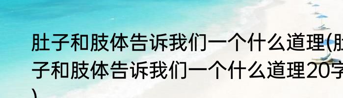 肚子和肢体告诉我们一个什么道理(肚子和肢体告诉我们一个什么道理20字)