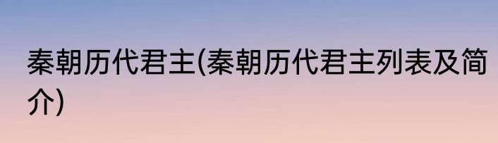 秦朝历代君主(秦朝历代君主列表及简介)