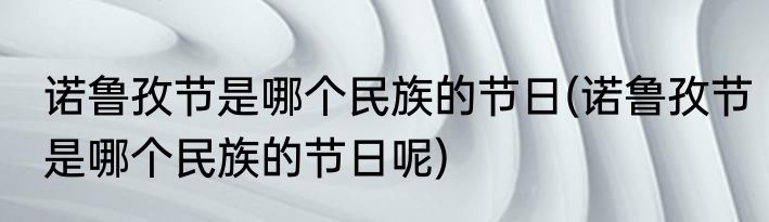 诺鲁孜节是哪个民族的节日(诺鲁孜节是哪个民族的节日呢)