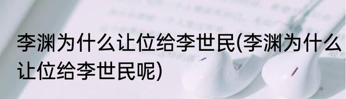 李渊为什么让位给李世民(李渊为什么让位给李世民呢)